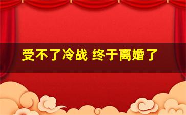 受不了冷战 终于离婚了